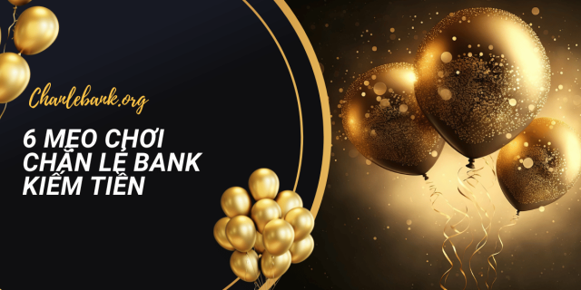 6 Mẹo Chơi Chẵn Lẻ Bank Kiếm Tiền Từ Ngân Hàng Đều Đặng